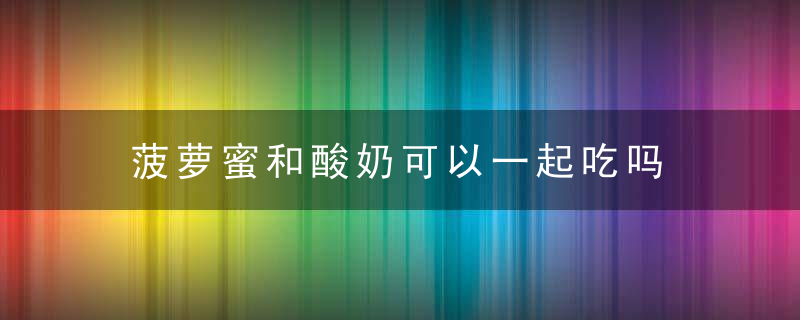 菠萝蜜和酸奶可以一起吃吗 菠萝蜜可以和酸奶一起吃吗